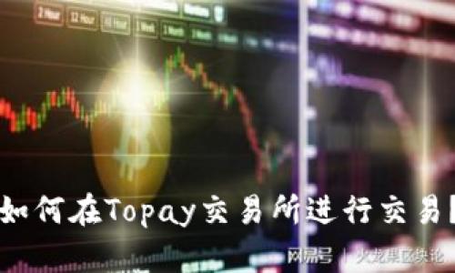 如何在Topay交易所进行交易？