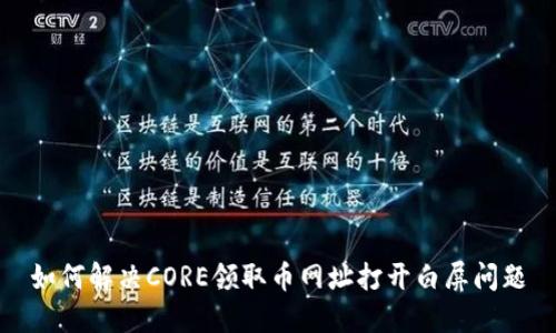 如何解决CORE领取币网址打开白屏问题