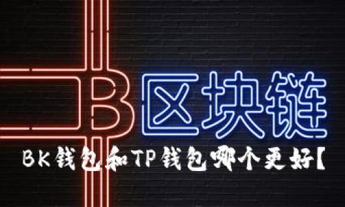 BK钱包和TP钱包哪个更好？