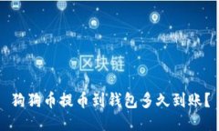 狗狗币提币到钱包多久到账?