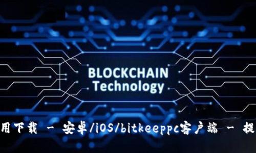 BitKeep官方应用下载 - 安卓/iOS/bitkeeppc客户端 - 提供多种下载方式