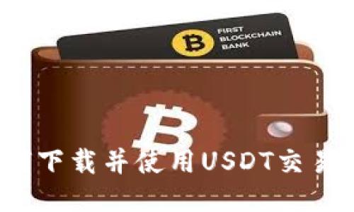 如何下载并使用USDT交易所?