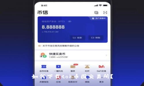 如何下载tok币图交易所?