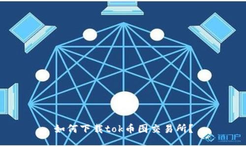 如何下载tok币图交易所?