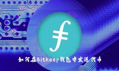 如何在BitKeep钱包中发送代币