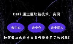 如何解决比特币交易网登录不了的问题？