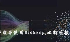 如何下载并使用Bitkeep，比特币投资神器