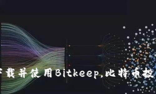 如何下载并使用Bitkeep，比特币投资神器