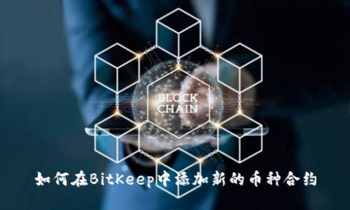 如何在BitKeep中添加新的币种合约