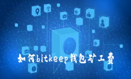 如何bitkeep钱包矿工费