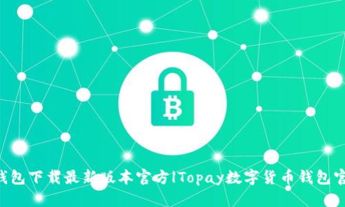 Topay钱包下载最新版本官方|Topay数字货币钱包官方下载