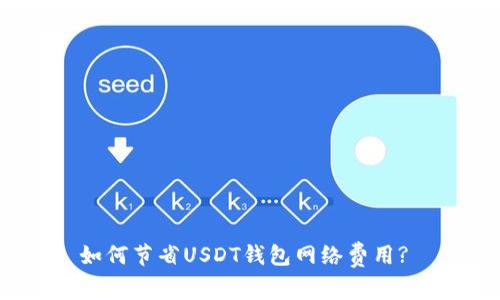 如何节省USDT钱包网络费用?
