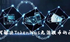 如何解决TokenPlus无法提币的问题