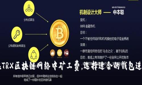 如何在TRX区块链网络中矿工费,选择适合的钱包进行交易