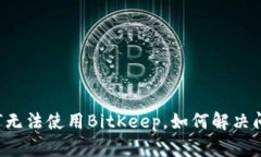 为何无法使用BitKeep，如何解决问题？