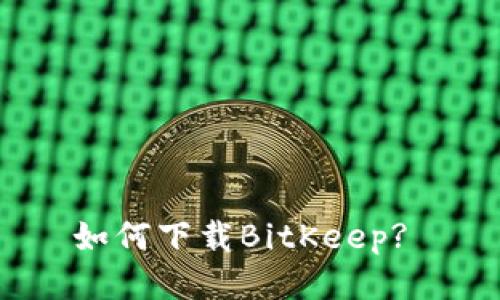 如何下载BitKeep? 