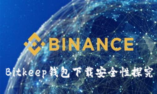 Bitkeep钱包下载安全性探究