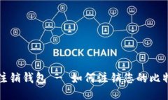 比特币注销钱包 - 如何注销您的比特币钱包
