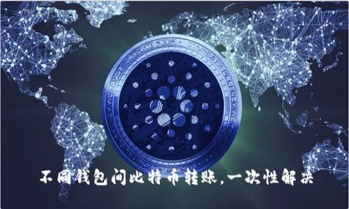 不同钱包间比特币转账,一次性解决