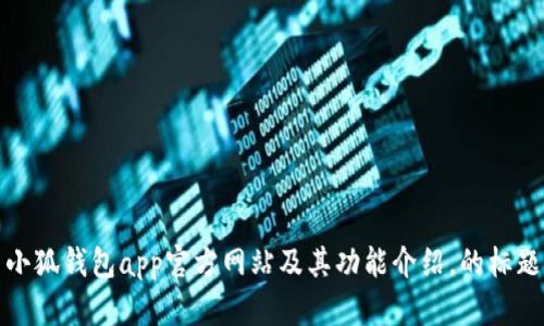 小狐钱包app官方网站及其功能介绍，的标题