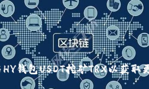 如何参与HY钱包USDT挖矿TRX以获取更多利润?