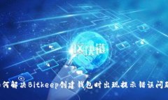 如何解决Bitkeep创建钱包时出现提示错误问题？