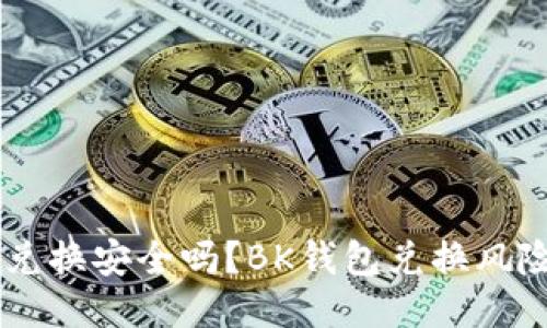 通过BK钱包进行兑换安全吗?BK钱包兑换风险及安全措施介绍