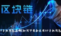OP手机钱包在哪?如何下载和使用OP手机钱包?