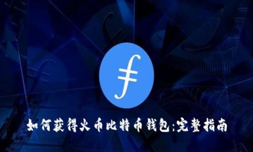 如何获得火币比特币钱包:完整指南