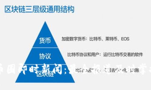 币圈即时新闻：最全报道及时掌握