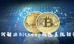 如何解决BitKeep钱包系统错误？