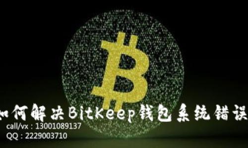 如何解决BitKeep钱包系统错误？