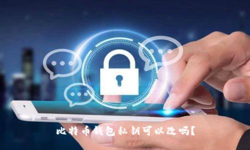 比特币钱包私钥可以改吗?