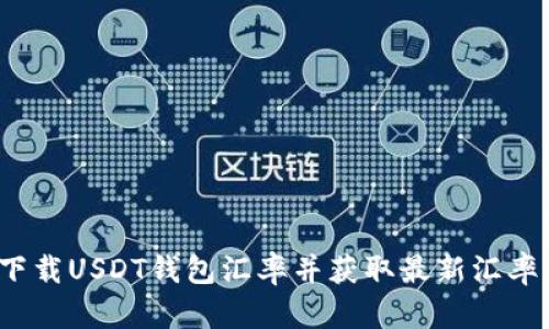 如何下载USDT钱包汇率并获取最新汇率信息?