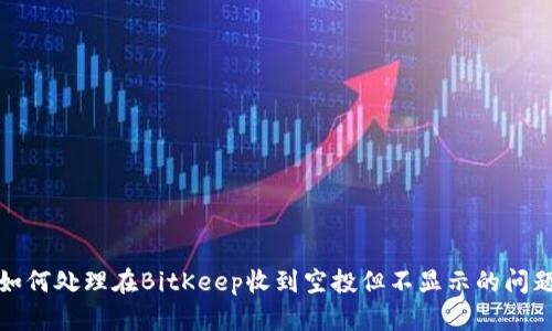 如何处理在BitKeep收到空投但不显示的问题