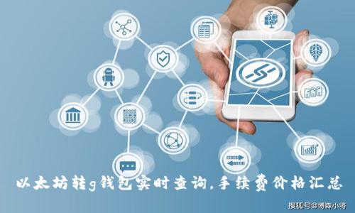 以太坊转g钱包实时查询,手续费价格汇总