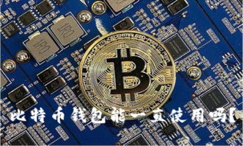 比特币钱包能一直使用吗?