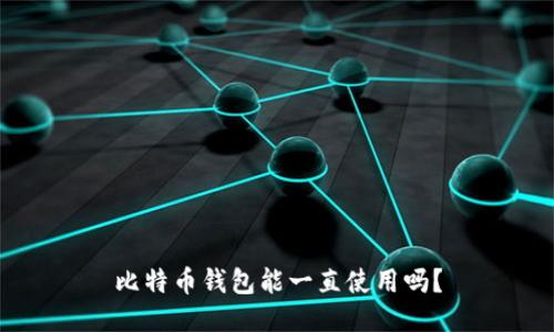 比特币钱包能一直使用吗?