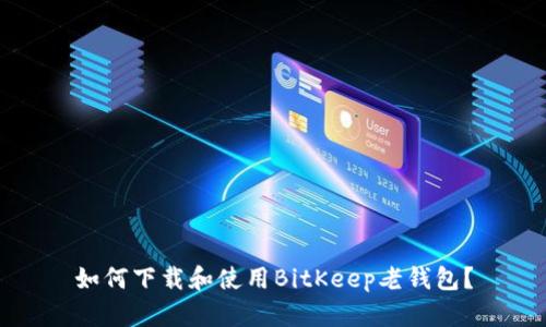 如何下载和使用BitKeep老钱包？