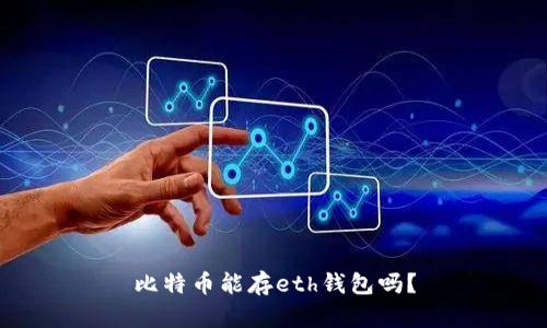 比特币能存eth钱包吗?