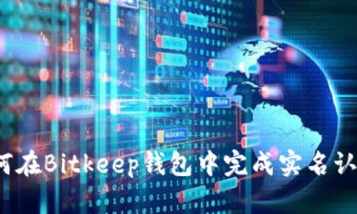 如何在Bitkeep钱包中完成实名认证？