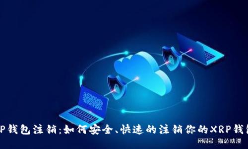 XRP钱包注销:如何安全、快速的注销你的XRP钱包