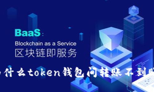 为什么token钱包间转账不到账?