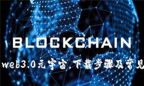 了解web3.0元宇宙，下载步骤及常见问题