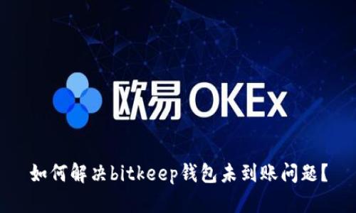 如何解决bitkeep钱包未到账问题？