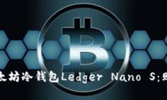 安全可靠的以太坊冷钱包Ledger Nano S:购买和使用