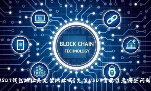 USDT钱包地址是充值地址吗?充值USDT需要注意哪些问题?