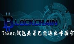IM Token钱包是否已经退出中国市场?