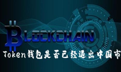 IM Token钱包是否已经退出中国市场?