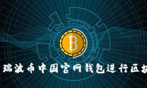 如何使用瑞波币中国官网钱包进行区块链交易?